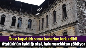 Atatürk'ün kaldığı otel, bakımsızlıktan çöküyor