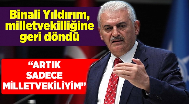 Binali Yıldırım, milletvekilliğine geri döndü