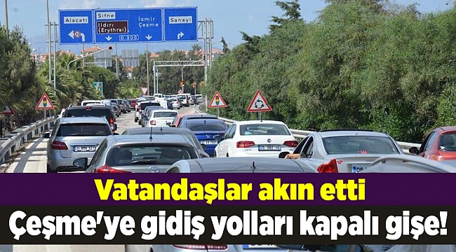 Çeşme&#039;ye gidiş yolları kapalı gişe!