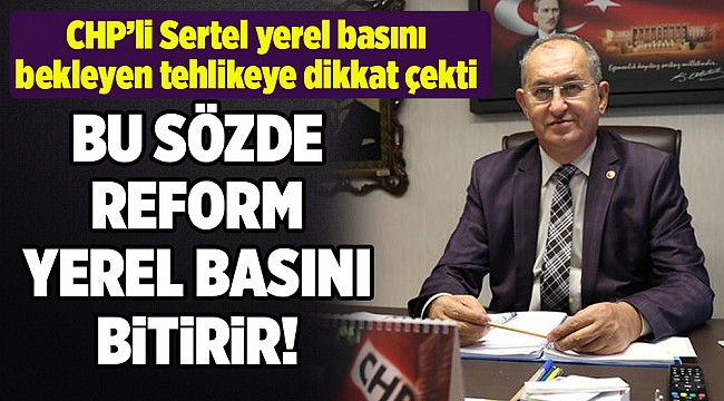CHP’li Sertel yerel basını bekleyen tehlikeye dikkat çekti