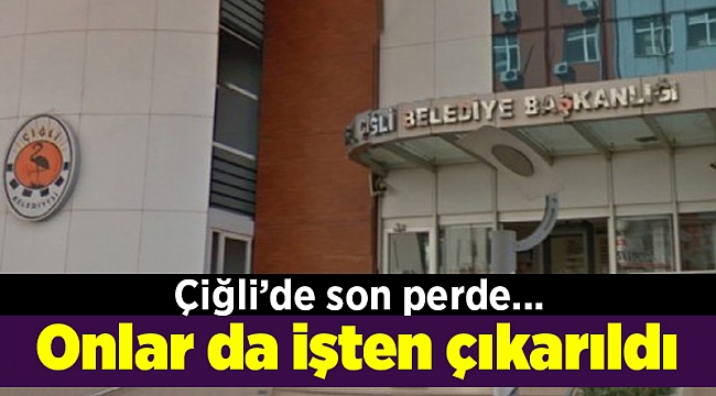 Çiğli’de son perde... Onlar da işten çıkarıldı