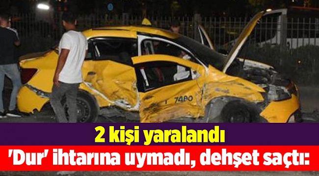 'Dur' ihtarına uymadı, dehşet saçtı: 2 yaralı!