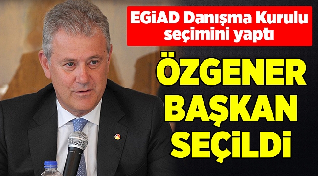 EGİAD Danışma Kurulu'na Özgener başkan