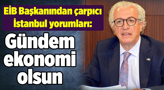 EİB Başkanından çarpıcı İstanbul yorumları: Gündem ekonomi olsun