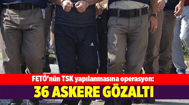 FETÖ'nün TSK yapılanmasına operasyon
