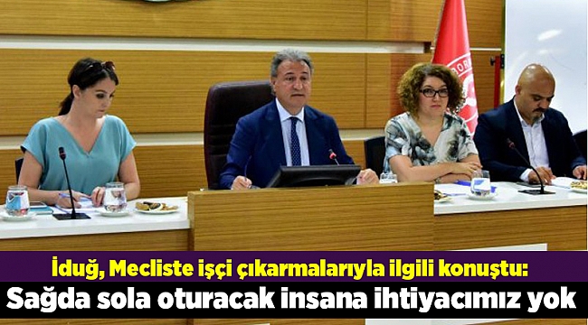 İduğ, Mecliste işçi çıkarmalarıyla ilgili konuştu: Sağda sola oturacak insana ihtiyacımız yok
