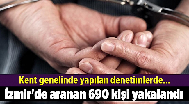 İzmir'de aranan 690 kişi yakalandı