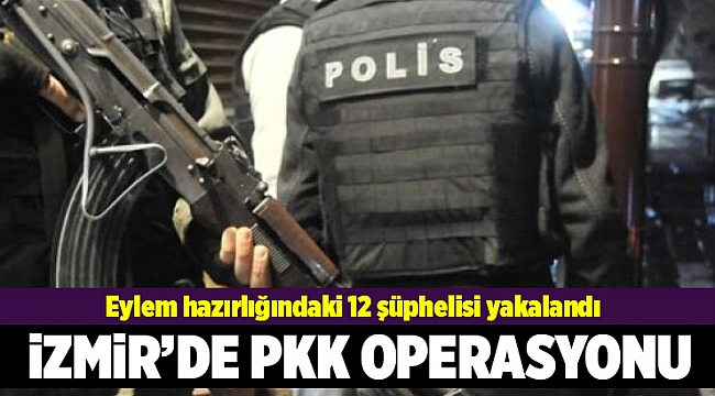 İzmir'de eylem hazırlığındaki 12 PKK şüphelisi yakalandı