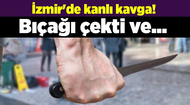 İzmir'de kanlı kavga! Bıçağı çekti ve...