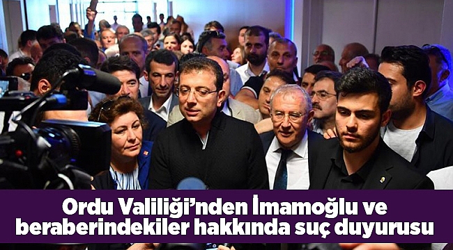 Ordu Valiliği'nden İmamoğlu ve beraberindekiler hakkında suç duyurusu
