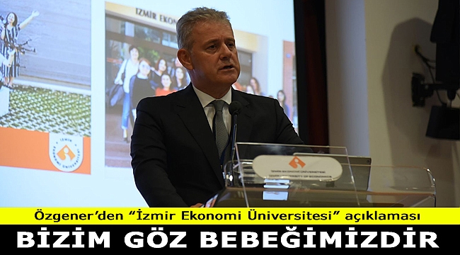 Özgener: "İzmir Ekonomi Üniversitesi bizim göz bebeğimiz"