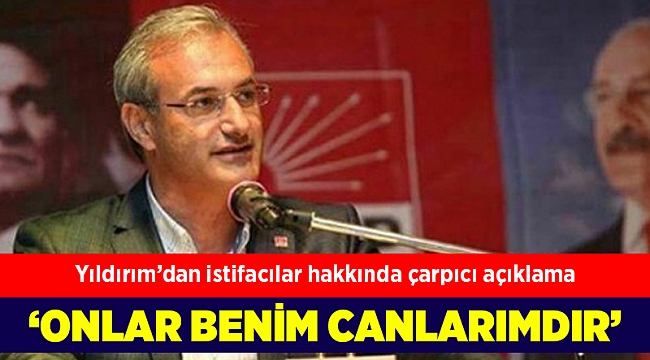 Yıldırım'dan istifacılar hakkında çarpıcı açıklama: Onlar benim canımdır