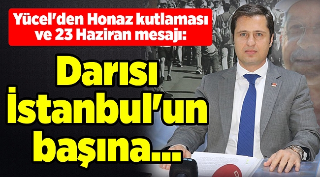 Yücel&#039;den Honaz kutlaması ve 23 Haziran mesajı: Darısı İstanbul&#039;un başına...