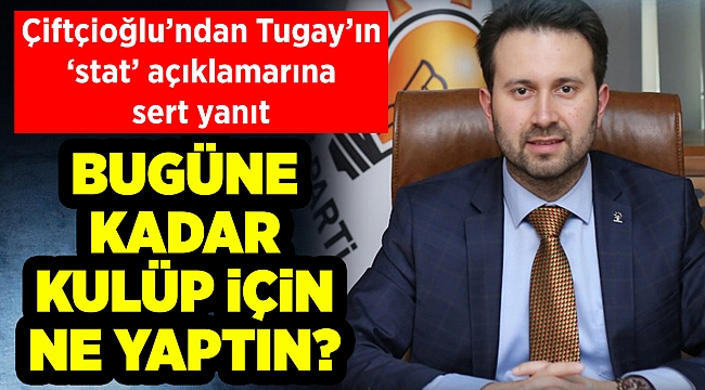 AK Partili Çiftçioğlu’ndan Başkan Tugay’ın ‘stat’ açıklamalarına sert yanıt
