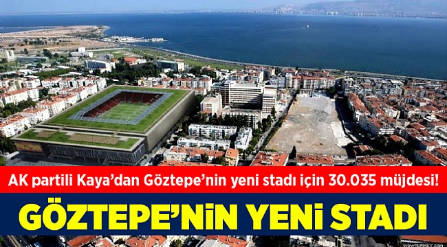 AK Partili Kaya'dan Göztepe'nin yeni stadı için '30.035' müjdesi!