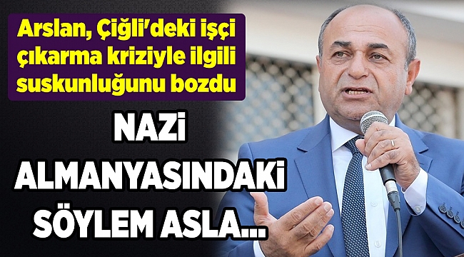 Arslan, Çiğli&#039;deki işçi çıkarma kriziyle ilgili suskunluğunu bozdu