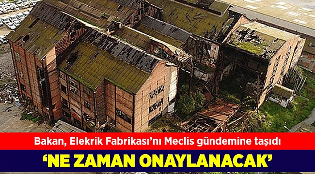 Bakan, Elektrik Fabrikası&#039;nı Meclis gündemine taşıdı