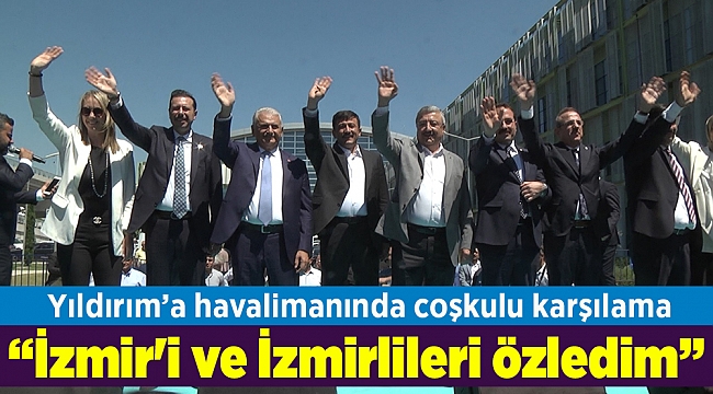 Binali Yıldırım: İzmir'i ve İzmirlileri özledim
