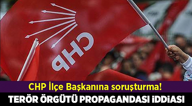 CHP ilçe başkan yardımcısına 'terör propagandası'ndan soruşturma