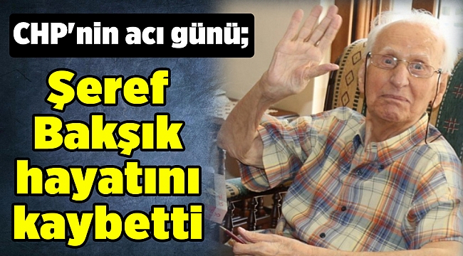 CHP'nin acı günü; Şeref Bakşık hayatını kaybetti
