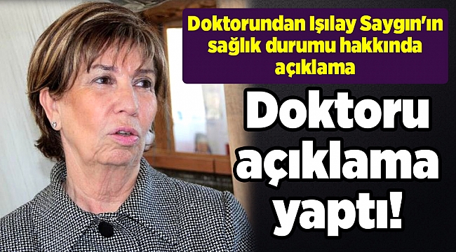 Doktorundan Işılay Saygın'ın sağlık durumu hakkında açıklama