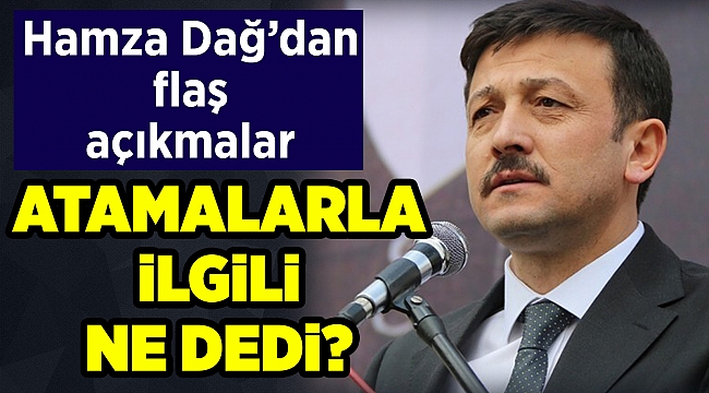Hamza Dağ'dan flaş açıklamalar; Atamalarla ilgili ne dedi?