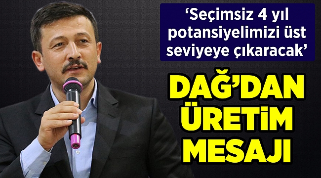 Hamza Dağ'dan üretim mesajı: Seçimsiz 4 yıl potansiyelimizi üst seviyeye çıkaracak
