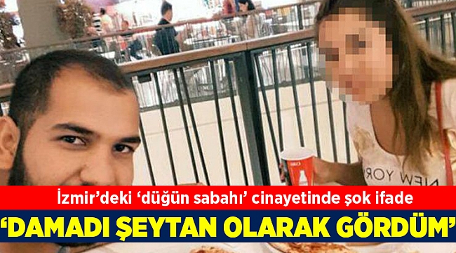 İzmir'deki 'düğün sabahı' cinayetinde şok ifade: Damadı şeytan olarak görmüş!