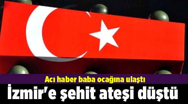 İzmir'e şehit ateşi düştü