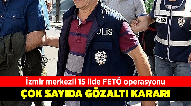 İzmir merkezli 15 ilde FETÖ operasyonu