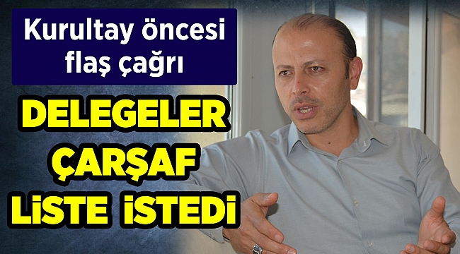 Kurultay öncesi flaş çağrı! Delegeler çarşaf liste istedi