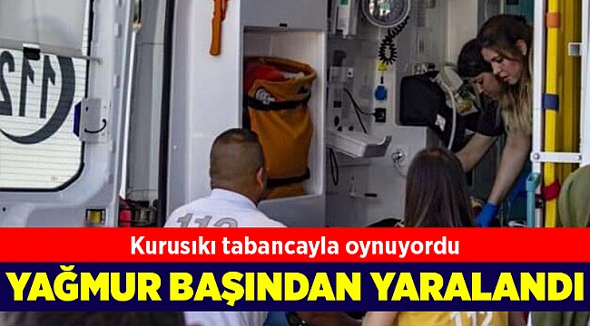 Kurusıkı tabancayla oynuyordu; 5 yaşındaki Yağmur başından yaralandı