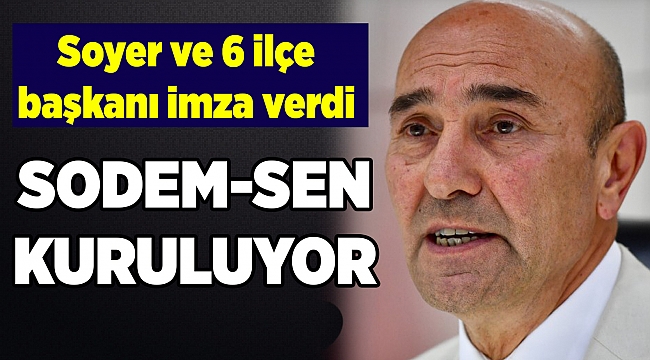 Soyer ve 6 ilçe başkanı imza verdi... SODEM-SEN kuruluyor