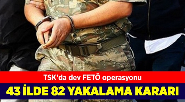 TSK'da FETÖ operasyonu: 43 ilde 82 yakalama kararı