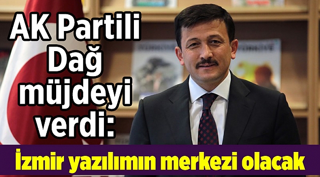 AK Partili Dağ müjdeyi verdi: İzmir yazılımın merkezi olacak