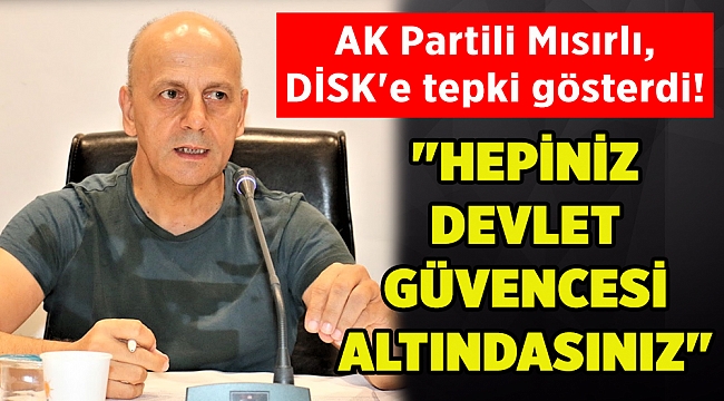 AK Partili Mısırlı, DİSK&#039;e tepki gösterdi!