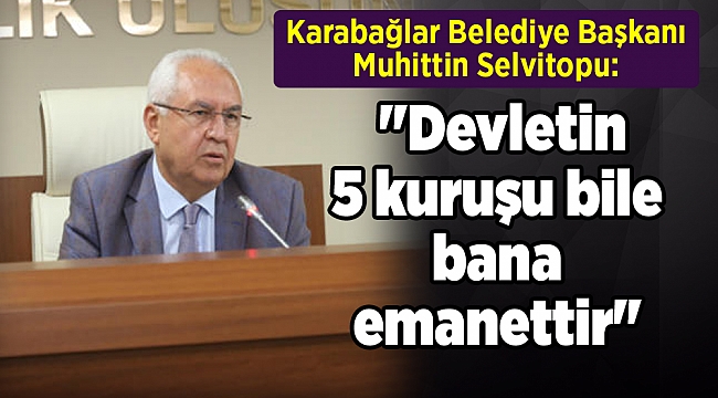 Başkan Muhittin Selvitopu: &quot;Devletin 5 kuruşu bile bana emanettir&quot;