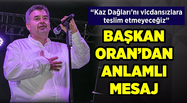 Başkan Oran’dan anlamlı Kaz Dağları mesajı