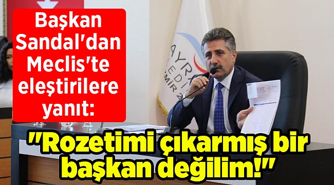 Başkan Sandal'dan Meclis'te eleştirilere yanıt: "Rozetimi çıkarmış bir başkan değilim!"