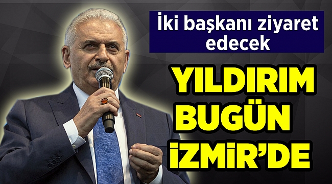 Binali Yıldırım bugün İzmir'e geliyor
