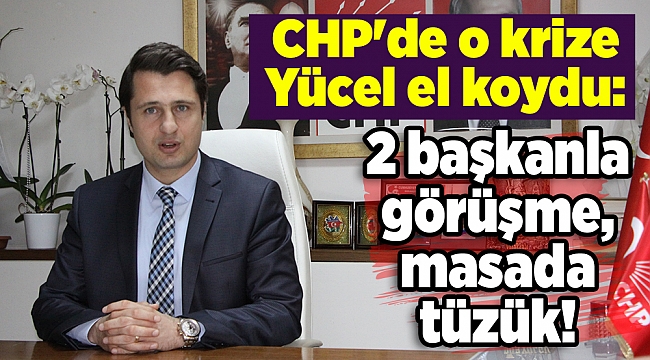 CHP'de o krize Yücel el koydu: 2 başkanla görüşme, masada tüzük!