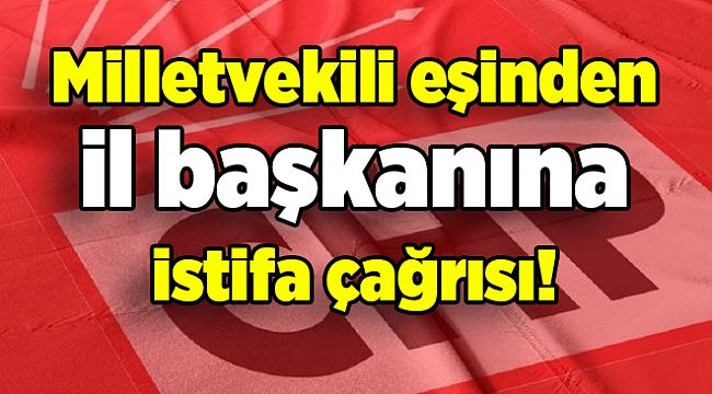 CHP'de vekil eşinden il başkanına istifa çağrısı!