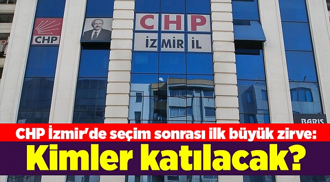 CHP İzmir&#039;de seçim sonrası ilk büyük zirve: Kimler katılacak?