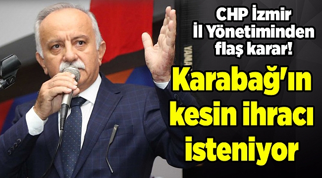 CHP İzmir İl Yönetiminden flaş karar! Karabağ'ın kesin ihracı isteniyor