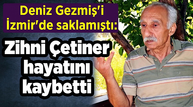 Deniz Gezmiş'i İzmir'de saklamıştı: Zihni Çetiner hayatını kaybetti