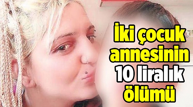 İki çocuk annesinin 10 liralık ölümü