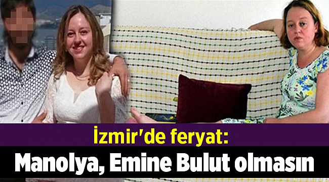 İzmir&#039;de feryat: Manolya, Emine Bulut olmasın
