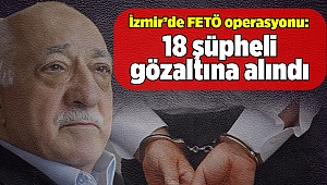 İzmir’de FETÖ operasyonu: Çok sayıda gözaltı
