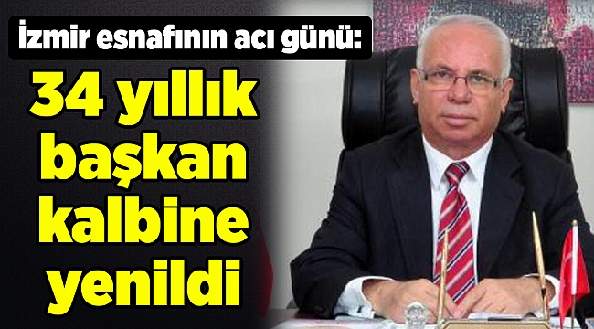 İzmir esnafının acı günü: 34 yıllık başkan kalbine yenildi