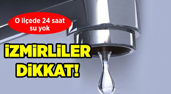 İzmir'in o ilçesinde su kesintisi!